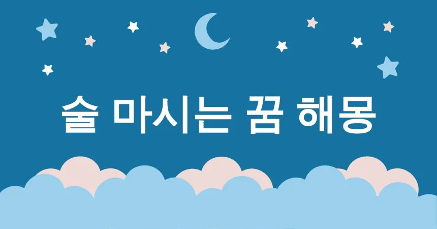 술 마시는 꿈 해몽 15가지 (술 마시는 꿈, 술에 취하는 꿈, 술집에서 술 마시는 꿈, 친구와 술 마시는 꿈, 회식 중 술 마시는 꿈)