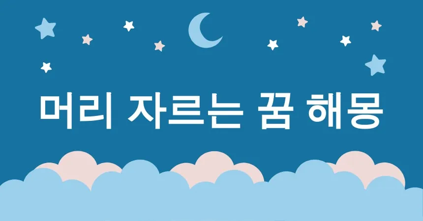 머리 자르는 꿈 해몽 15가지 (머리 자르는 꿈 해몽, 머리 자른 꿈 의미, 단발머리 꿈 해석, 긴 머리 잘린 꿈, 머리카락 잘린 꿈 상징)