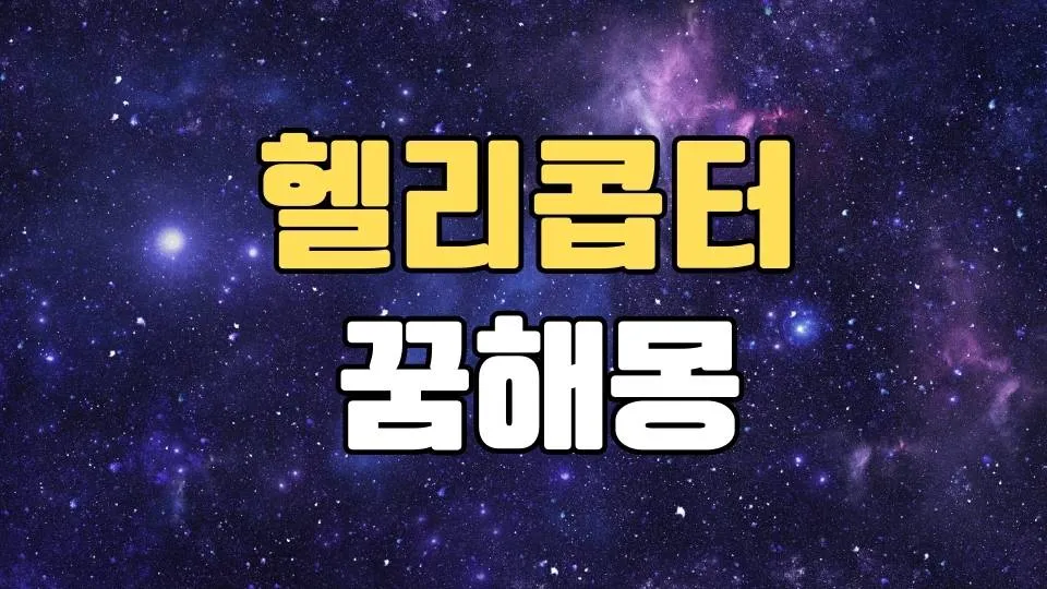 헬티콥터꿈 해몽 20가지 총정리